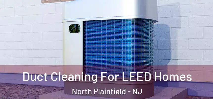  Duct Cleaning For LEED Homes North Plainfield - NJ