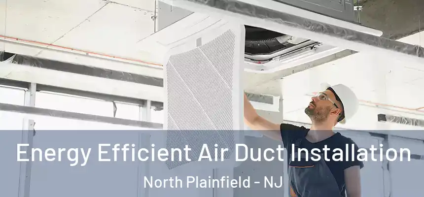  Energy Efficient Air Duct Installation North Plainfield - NJ