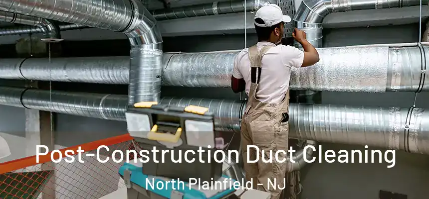  Post-Construction Duct Cleaning North Plainfield - NJ