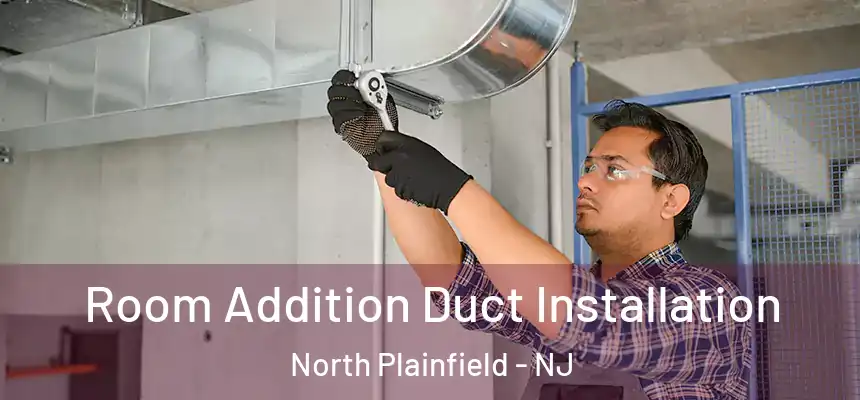  Room Addition Duct Installation North Plainfield - NJ
